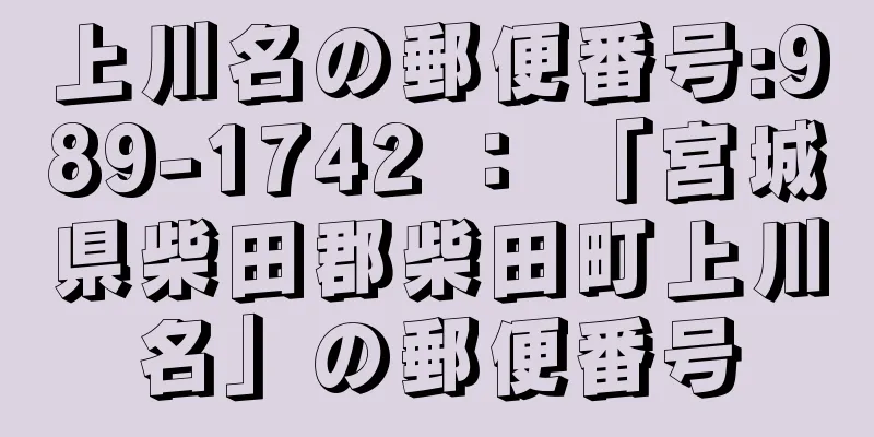 上川名の郵便番号:989-1742 ： 「宮城県柴田郡柴田町上川名」の郵便番号