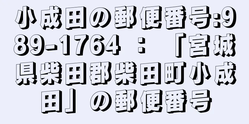 小成田の郵便番号:989-1764 ： 「宮城県柴田郡柴田町小成田」の郵便番号