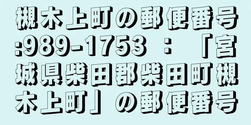 槻木上町の郵便番号:989-1753 ： 「宮城県柴田郡柴田町槻木上町」の郵便番号