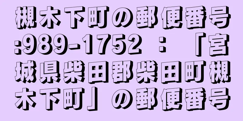 槻木下町の郵便番号:989-1752 ： 「宮城県柴田郡柴田町槻木下町」の郵便番号