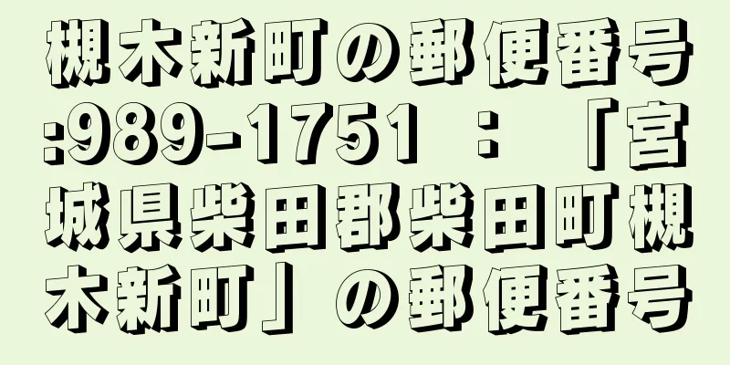 槻木新町の郵便番号:989-1751 ： 「宮城県柴田郡柴田町槻木新町」の郵便番号