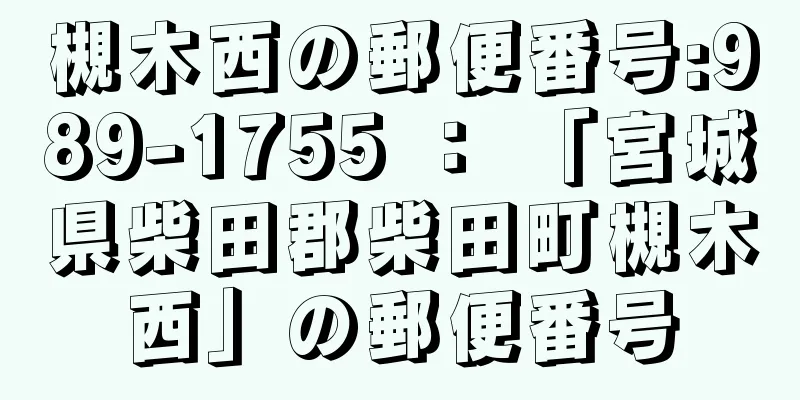 槻木西の郵便番号:989-1755 ： 「宮城県柴田郡柴田町槻木西」の郵便番号