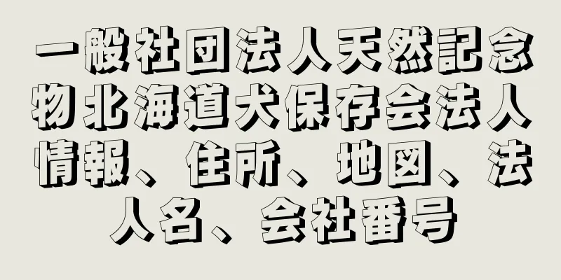 一般社団法人天然記念物北海道犬保存会法人情報、住所、地図、法人名、会社番号