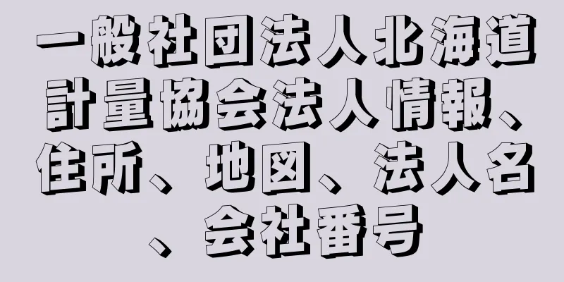 一般社団法人北海道計量協会法人情報、住所、地図、法人名、会社番号