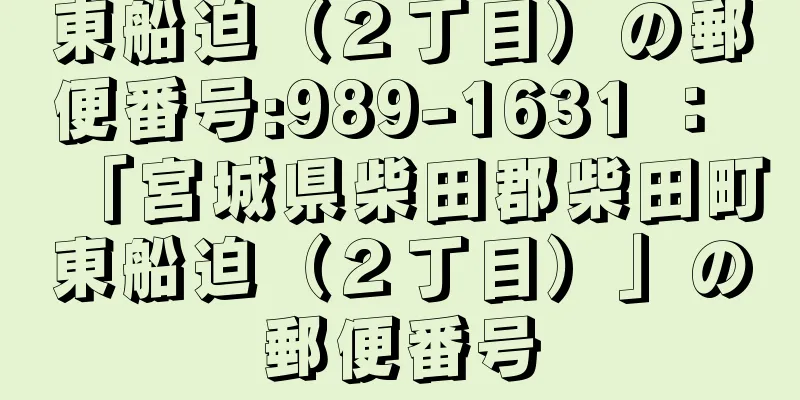 東船迫（２丁目）の郵便番号:989-1631 ： 「宮城県柴田郡柴田町東船迫（２丁目）」の郵便番号