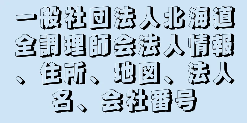 一般社団法人北海道全調理師会法人情報、住所、地図、法人名、会社番号