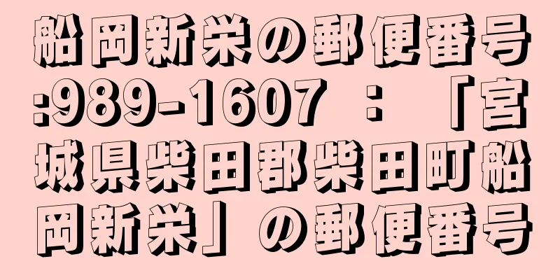 船岡新栄の郵便番号:989-1607 ： 「宮城県柴田郡柴田町船岡新栄」の郵便番号