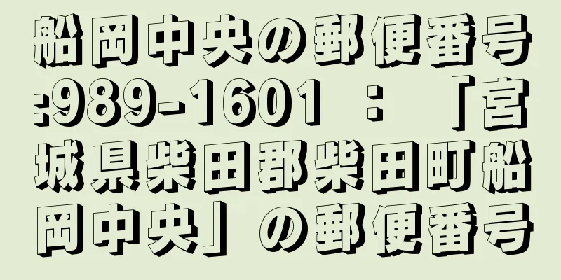 船岡中央の郵便番号:989-1601 ： 「宮城県柴田郡柴田町船岡中央」の郵便番号