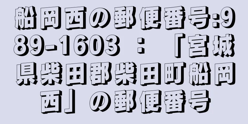 船岡西の郵便番号:989-1603 ： 「宮城県柴田郡柴田町船岡西」の郵便番号