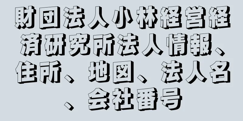 財団法人小林経営経済研究所法人情報、住所、地図、法人名、会社番号