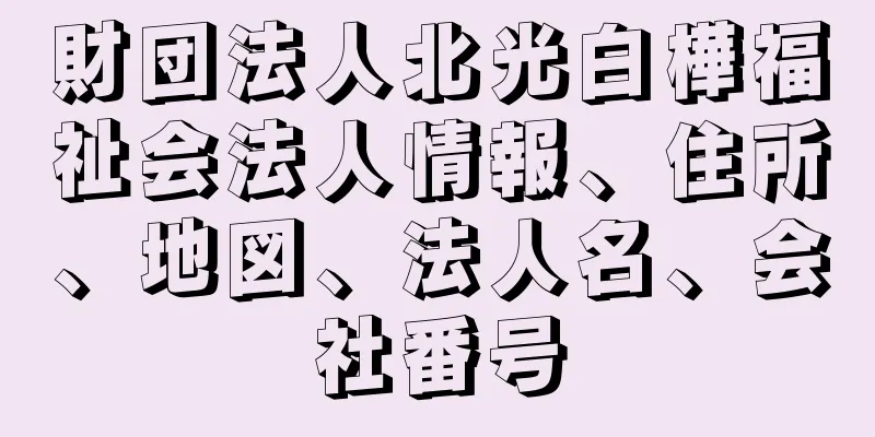 財団法人北光白樺福祉会法人情報、住所、地図、法人名、会社番号