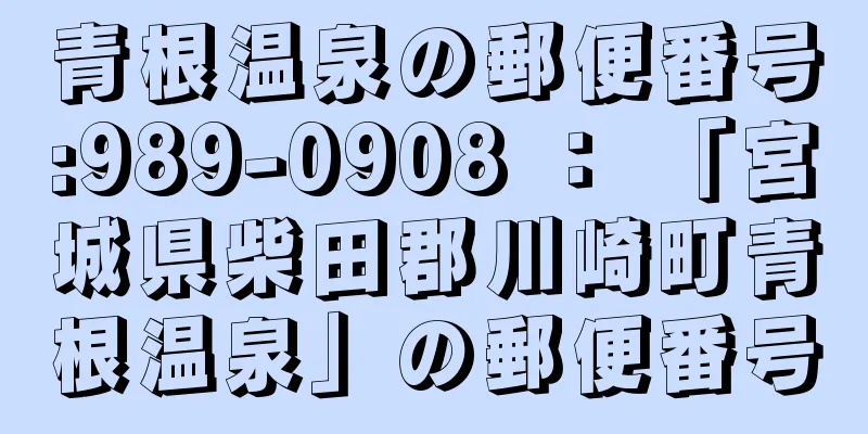 青根温泉の郵便番号:989-0908 ： 「宮城県柴田郡川崎町青根温泉」の郵便番号