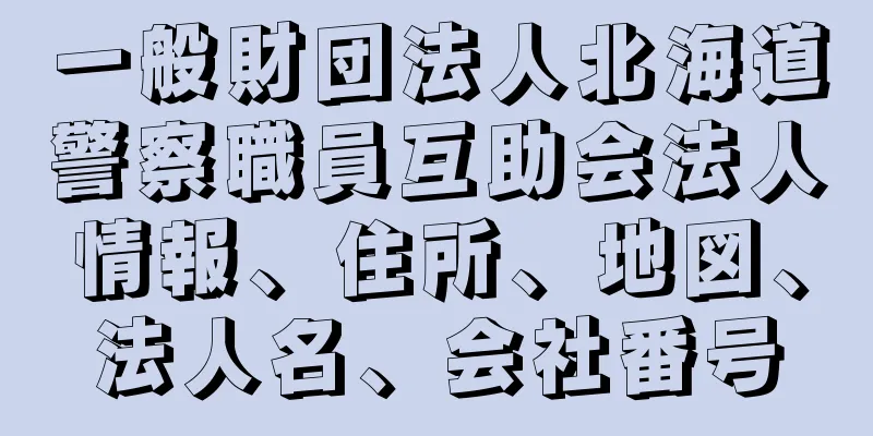 一般財団法人北海道警察職員互助会法人情報、住所、地図、法人名、会社番号