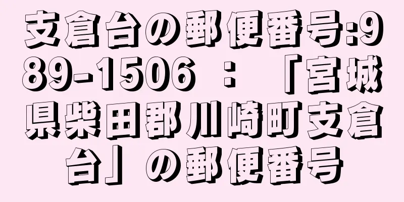 支倉台の郵便番号:989-1506 ： 「宮城県柴田郡川崎町支倉台」の郵便番号