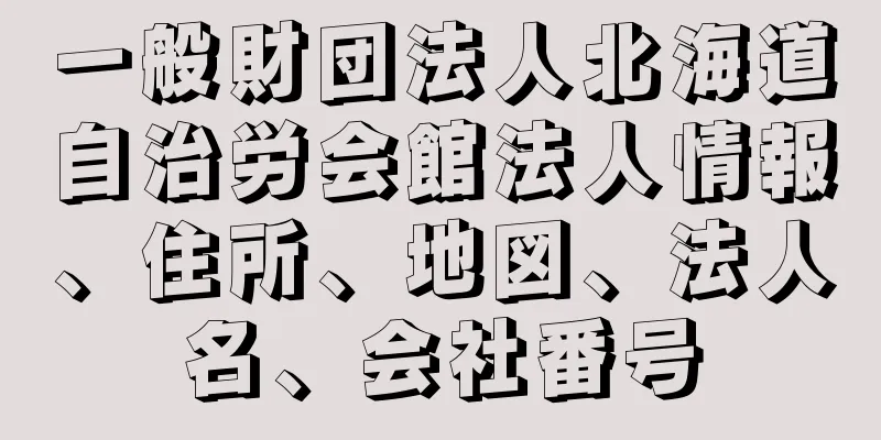 一般財団法人北海道自治労会館法人情報、住所、地図、法人名、会社番号