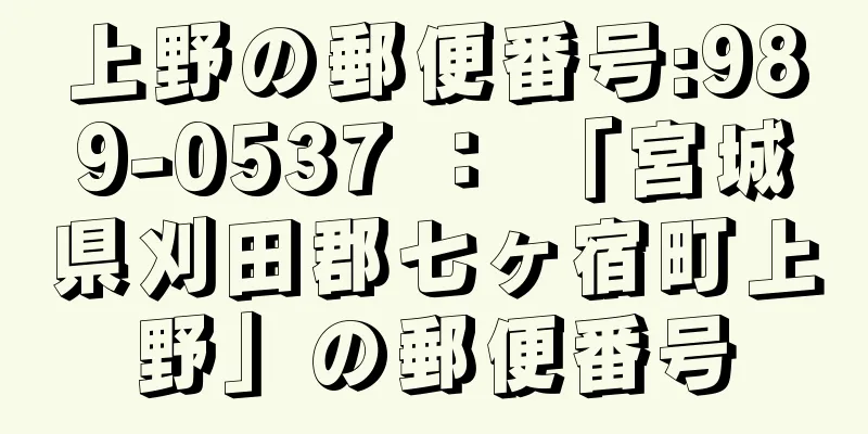 上野の郵便番号:989-0537 ： 「宮城県刈田郡七ヶ宿町上野」の郵便番号