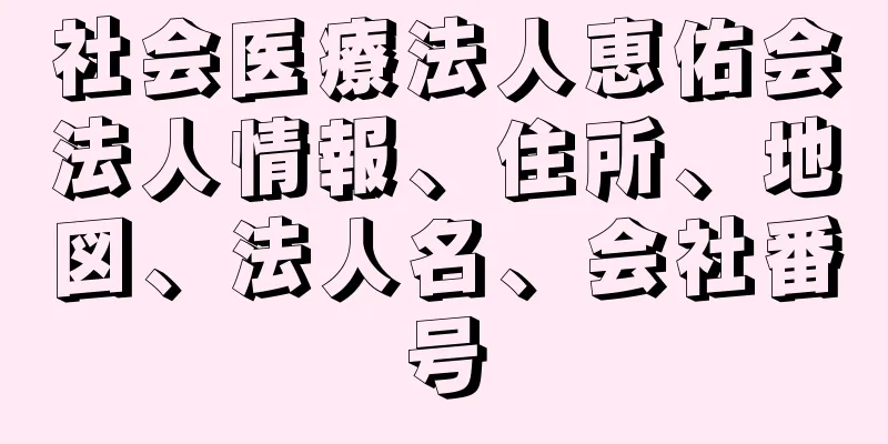 社会医療法人恵佑会法人情報、住所、地図、法人名、会社番号