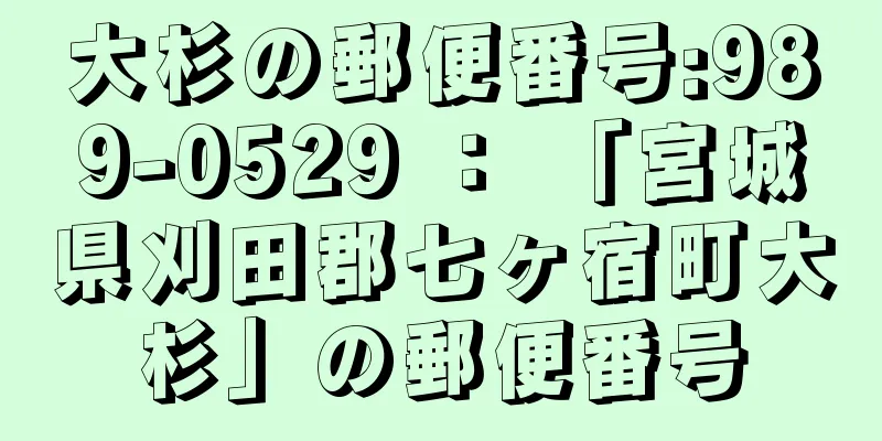 大杉の郵便番号:989-0529 ： 「宮城県刈田郡七ヶ宿町大杉」の郵便番号