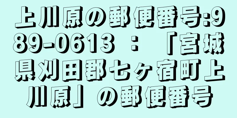 上川原の郵便番号:989-0613 ： 「宮城県刈田郡七ヶ宿町上川原」の郵便番号