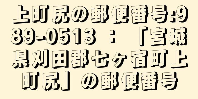 上町尻の郵便番号:989-0513 ： 「宮城県刈田郡七ヶ宿町上町尻」の郵便番号