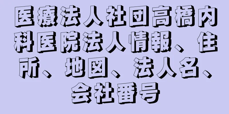 医療法人社団高橋内科医院法人情報、住所、地図、法人名、会社番号