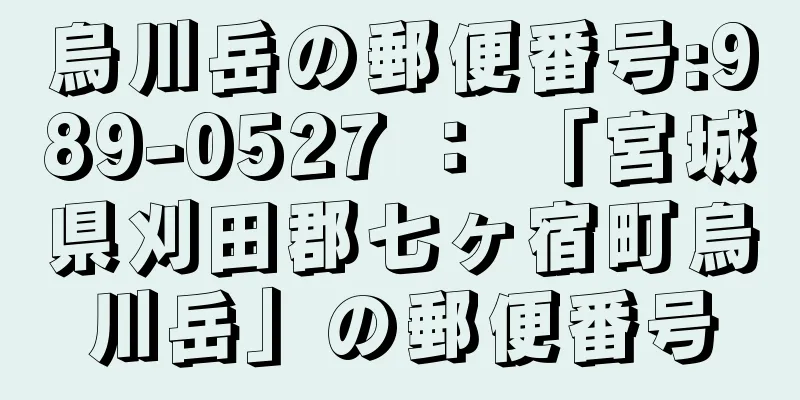 烏川岳の郵便番号:989-0527 ： 「宮城県刈田郡七ヶ宿町烏川岳」の郵便番号