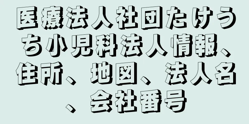 医療法人社団たけうち小児科法人情報、住所、地図、法人名、会社番号