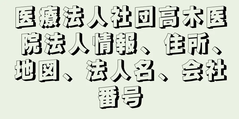 医療法人社団高木医院法人情報、住所、地図、法人名、会社番号