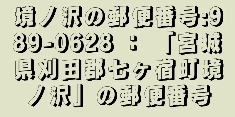 境ノ沢の郵便番号:989-0628 ： 「宮城県刈田郡七ヶ宿町境ノ沢」の郵便番号