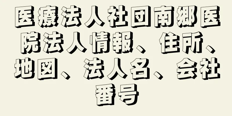 医療法人社団南郷医院法人情報、住所、地図、法人名、会社番号