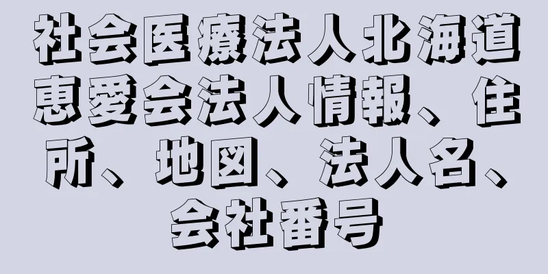 社会医療法人北海道恵愛会法人情報、住所、地図、法人名、会社番号