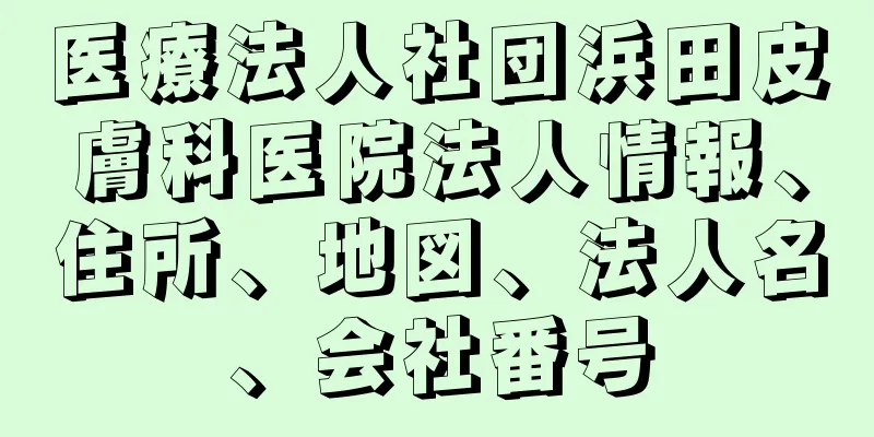 医療法人社団浜田皮膚科医院法人情報、住所、地図、法人名、会社番号