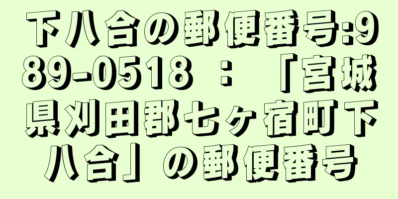 下八合の郵便番号:989-0518 ： 「宮城県刈田郡七ヶ宿町下八合」の郵便番号