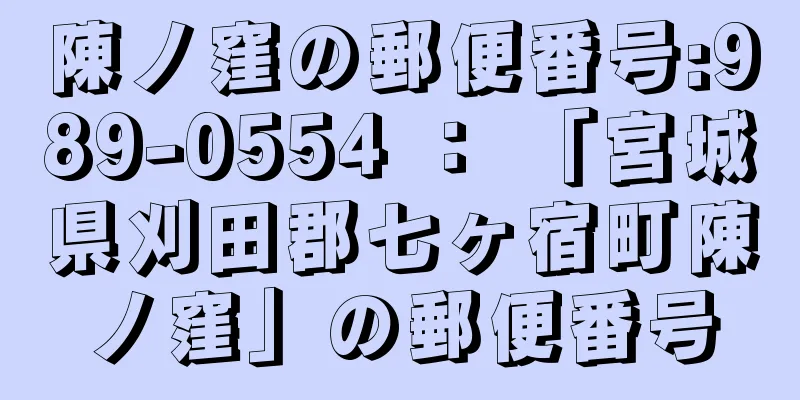 陳ノ窪の郵便番号:989-0554 ： 「宮城県刈田郡七ヶ宿町陳ノ窪」の郵便番号