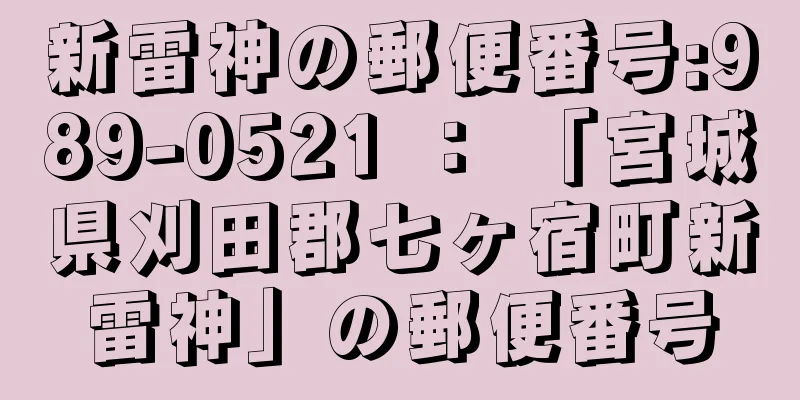 新雷神の郵便番号:989-0521 ： 「宮城県刈田郡七ヶ宿町新雷神」の郵便番号