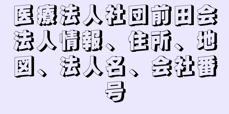 医療法人社団前田会法人情報、住所、地図、法人名、会社番号