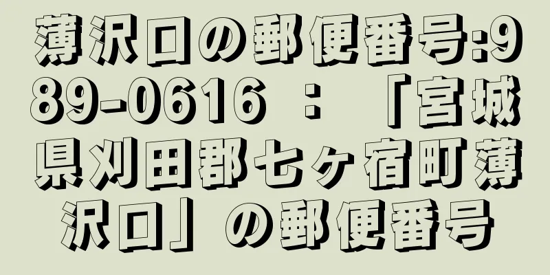 薄沢口の郵便番号:989-0616 ： 「宮城県刈田郡七ヶ宿町薄沢口」の郵便番号