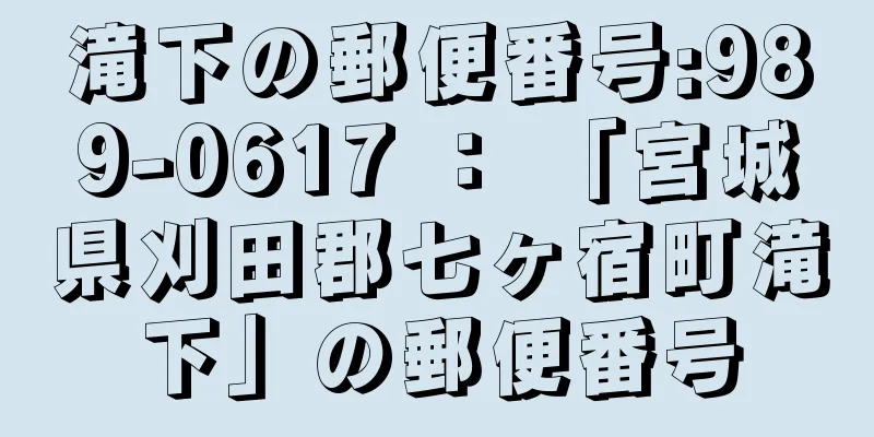 滝下の郵便番号:989-0617 ： 「宮城県刈田郡七ヶ宿町滝下」の郵便番号