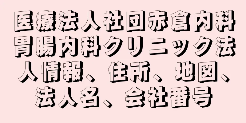 医療法人社団赤倉内科胃腸内科クリニック法人情報、住所、地図、法人名、会社番号