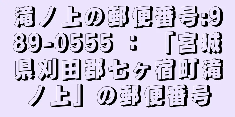 滝ノ上の郵便番号:989-0555 ： 「宮城県刈田郡七ヶ宿町滝ノ上」の郵便番号