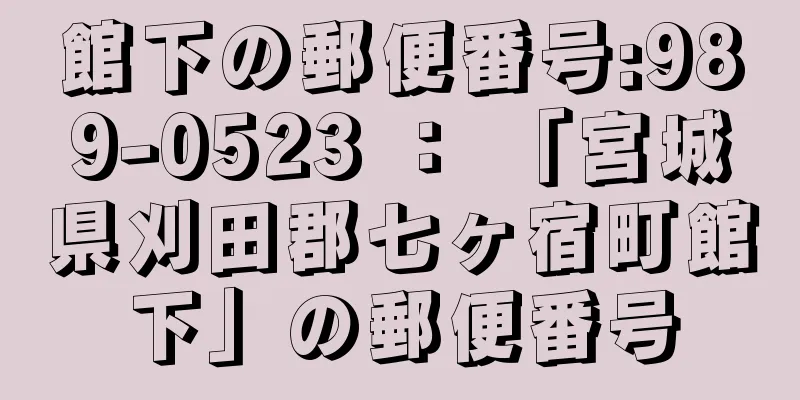 館下の郵便番号:989-0523 ： 「宮城県刈田郡七ヶ宿町館下」の郵便番号