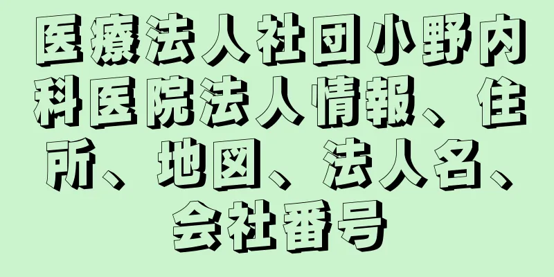 医療法人社団小野内科医院法人情報、住所、地図、法人名、会社番号