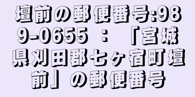 壇前の郵便番号:989-0655 ： 「宮城県刈田郡七ヶ宿町壇前」の郵便番号