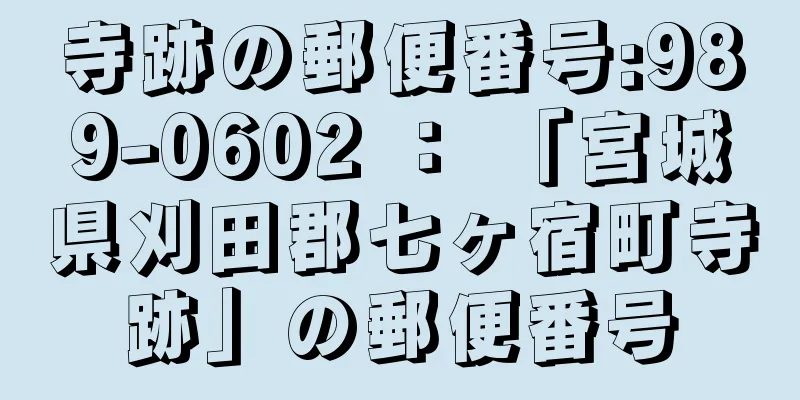 寺跡の郵便番号:989-0602 ： 「宮城県刈田郡七ヶ宿町寺跡」の郵便番号