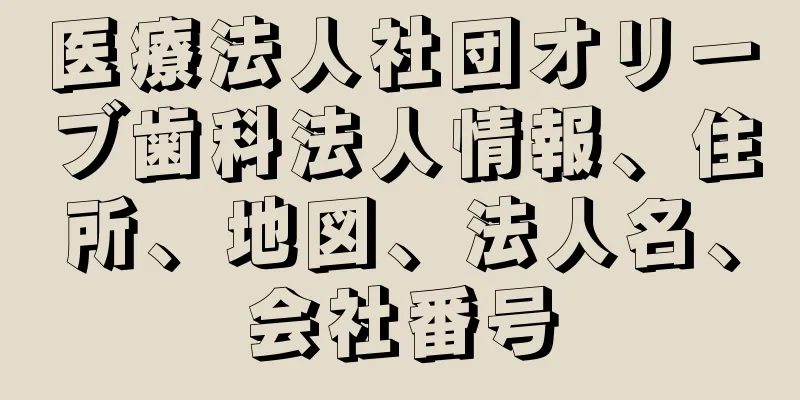 医療法人社団オリーブ歯科法人情報、住所、地図、法人名、会社番号