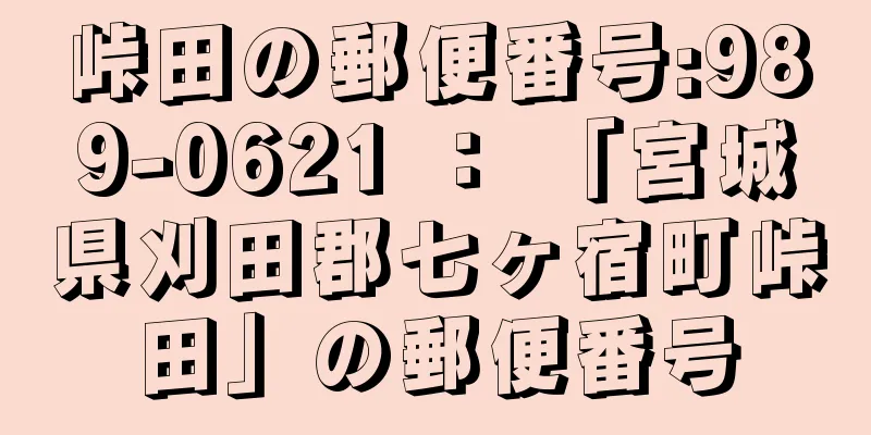 峠田の郵便番号:989-0621 ： 「宮城県刈田郡七ヶ宿町峠田」の郵便番号