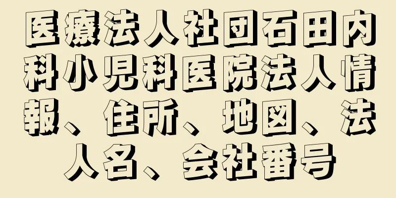 医療法人社団石田内科小児科医院法人情報、住所、地図、法人名、会社番号