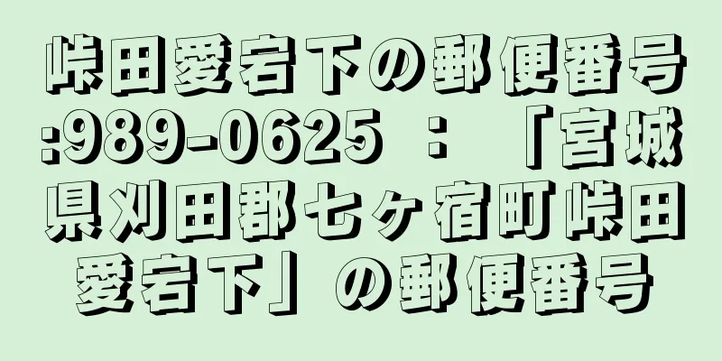 峠田愛宕下の郵便番号:989-0625 ： 「宮城県刈田郡七ヶ宿町峠田愛宕下」の郵便番号