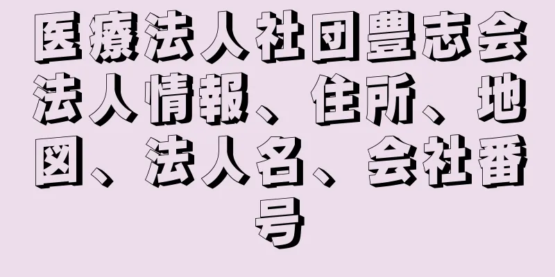 医療法人社団豊志会法人情報、住所、地図、法人名、会社番号