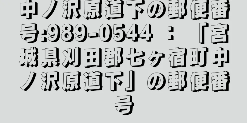 中ノ沢原道下の郵便番号:989-0544 ： 「宮城県刈田郡七ヶ宿町中ノ沢原道下」の郵便番号